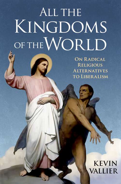 Book cover of All the Kingdoms of the World: On Radical Religious Alternatives to Liberalism