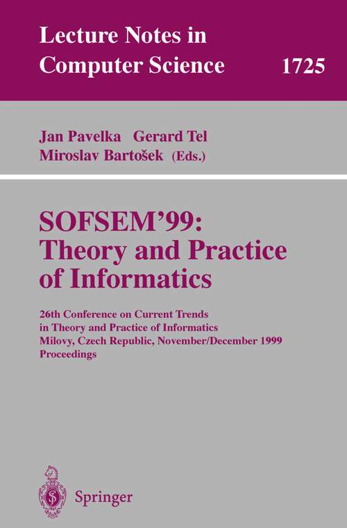 Book cover of SOFSEM'99: 26th Conference on Current Trends in Theory and Practice of Informatics, Milovy, Czech Republic, November 27 - December 4, 1999 Proceedings (1999) (Lecture Notes in Computer Science #1725)