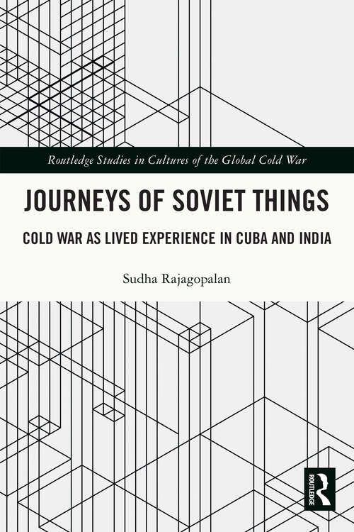 Book cover of Journeys of Soviet Things: Cold War as Lived Experience in Cuba and India (Routledge Studies in Cultures of the Global Cold War)