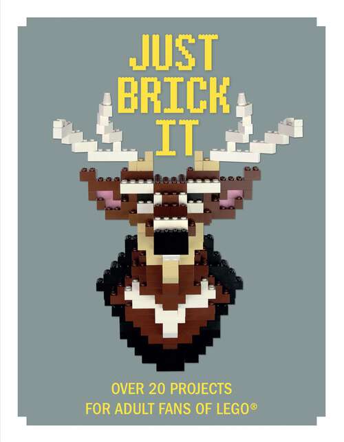 Book cover of Just Brick It: Over 20 Projects for Adult Fans of Lego