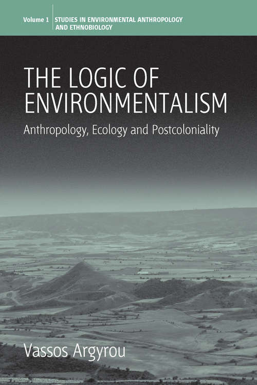 Book cover of The Logic of Environmentalism: Anthropology, Ecology and Postcoloniality (Environmental Anthropology and Ethnobiology #1)