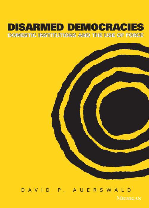 Book cover of Disarmed Democracies: Domestic Institutions and the Use of Force