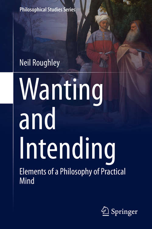 Book cover of Wanting and Intending: Elements of a Philosophy of Practical Mind (1st ed. 2016) (Philosophical Studies Series #123)