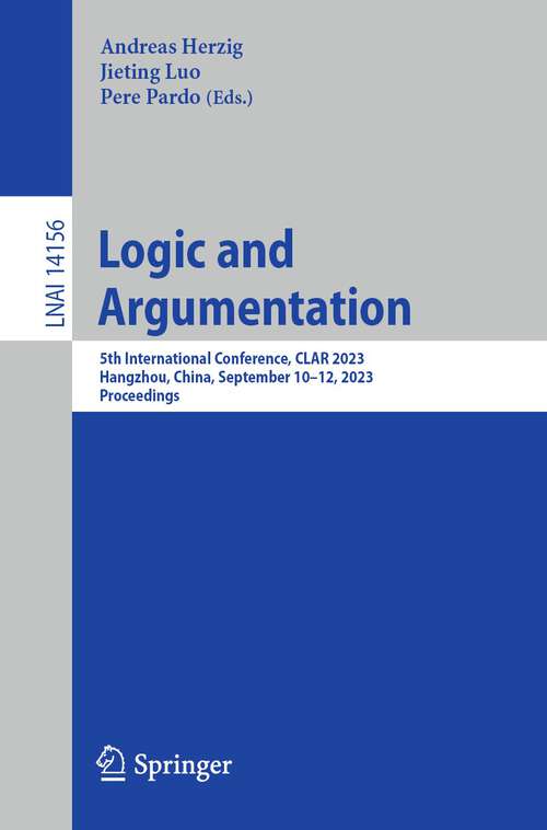 Book cover of Logic and Argumentation: 5th International Conference, CLAR 2023, Hangzhou, China, September 10-12, 2023, Proceedings (1st ed. 2023) (Lecture Notes in Computer Science #14156)