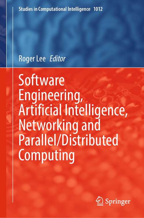 Book cover of Software Engineering, Artificial Intelligence, Networking and Parallel/Distributed Computing (1st ed. 2022) (Studies in Computational Intelligence #1012)
