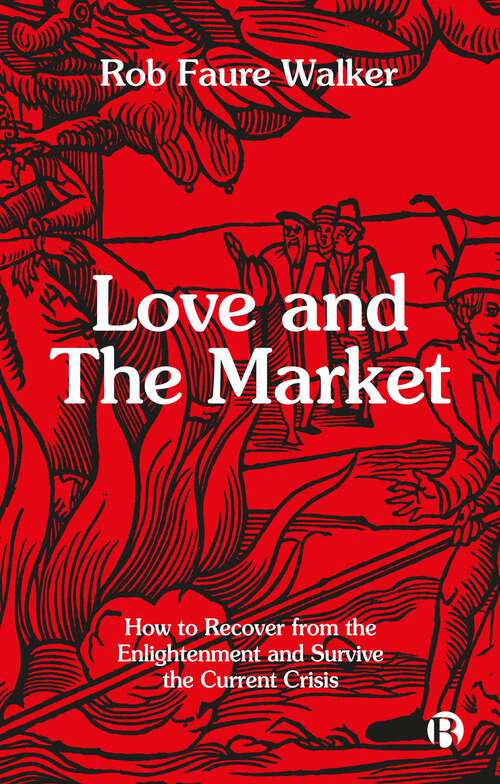 Book cover of Love and the Market: How to Recover from the Enlightenment and Survive the Current Crisis (First Edition)