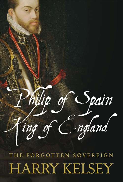 Book cover of Philip of Spain, King of England: The Forgotten Sovereign