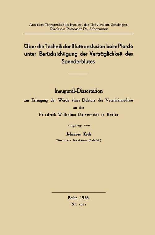 Book cover of Über die Technik der Bluttransfusion beim Pferde unter Berücksichtigung der Verträglichkeit des Spenderblutes: Inaugural-Dissertation zur Erlangung der Würde eines Doktors der Veterinärmedizin an der Friedrich-Wilhelms-Universität in Berlin (1938)