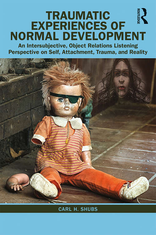 Book cover of Traumatic Experiences of Normal Development: An Intersubjective, Object Relations Listening Perspective on Self, Attachment, Trauma, and Reality