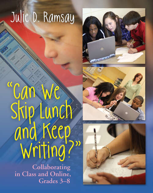 Book cover of Can We Skip Lunch and Keep Writing?: Collaborating in Class & Online, Grades 3-6