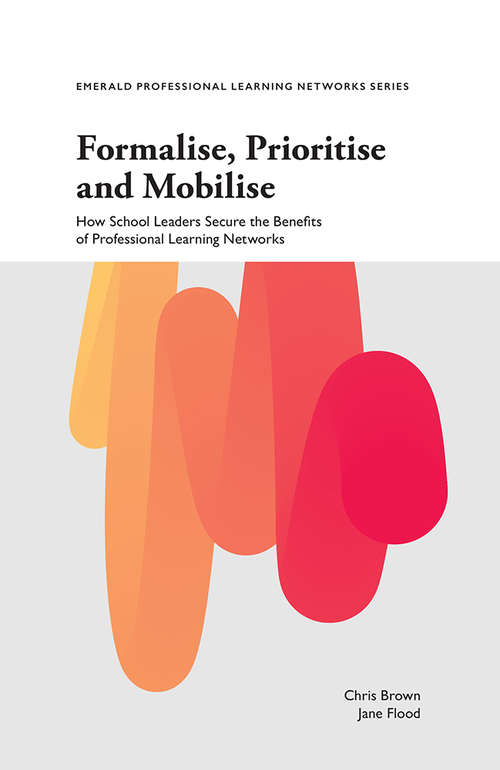 Book cover of Formalise, Prioritise and Mobilise: How School Leaders Secure the Benefits of Professional Learning Networks (Emerald Professional Learning Networks Series)