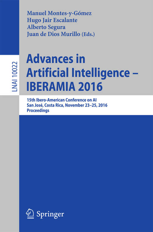 Book cover of Advances in Artificial Intelligence - IBERAMIA 2016: 15th Ibero-American Conference on AI, San José, Costa Rica, November 23-25, 2016, Proceedings (1st ed. 2016) (Lecture Notes in Computer Science #10022)