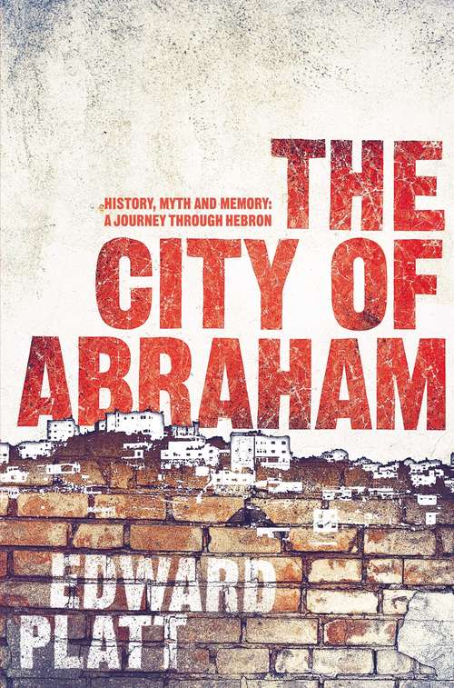 Book cover of City of Abraham: History, Myth and Memory: A Journey through Hebron