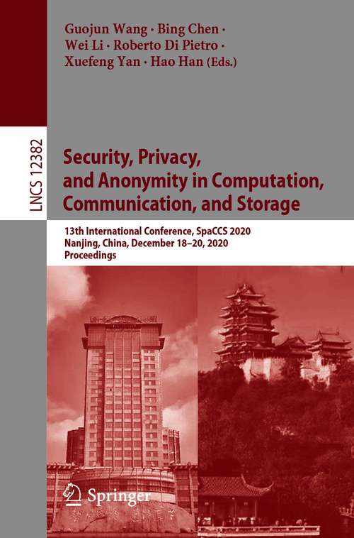 Book cover of Security, Privacy, and Anonymity in Computation, Communication, and Storage: 13th International Conference, SpaCCS 2020, Nanjing, China, December 18-20, 2020, Proceedings (1st ed. 2021) (Lecture Notes in Computer Science #12382)