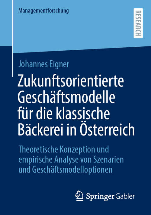 Book cover of Zukunftsorientierte Geschäftsmodelle für die klassische Bäckerei in Österreich: Theoretische Konzeption und empirische Analyse von Szenarien und Geschäftsmodelloptionen (2024) (Managementforschung)