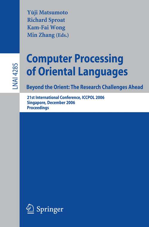 Book cover of Computer Processing of Oriental Languages. Beyond the Orient: 21st International Conference, ICCPOL 2006, Singapore, December 17-19, 2006, Proceedings (2006) (Lecture Notes in Computer Science #4285)