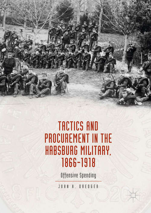 Book cover of Tactics and Procurement in the Habsburg Military, 1866-1918: Offensive Spending