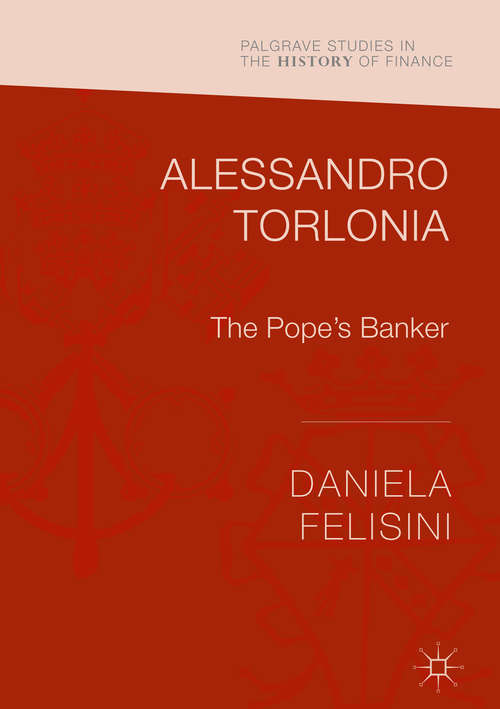 Book cover of Alessandro Torlonia: The Pope’s Banker (1st ed. 2016) (Palgrave Studies in the History of Finance)