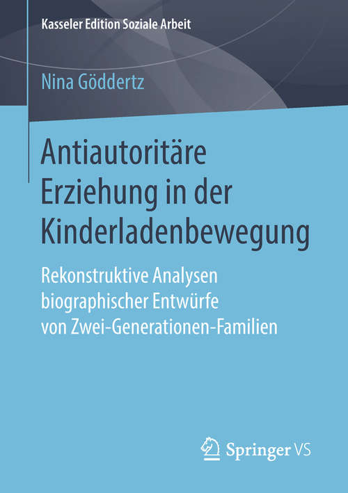 Book cover of Antiautoritäre Erziehung in der Kinderladenbewegung: Rekonstruktive Analysen biographischer Entwürfe von Zwei-Generationen-Familien (Kasseler Edition Soziale Arbeit #12)