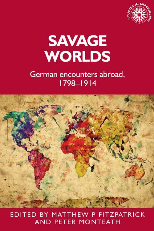 Book cover of Savage worlds: German encounters abroad, 1798–1914 (Studies in Imperialism #159)