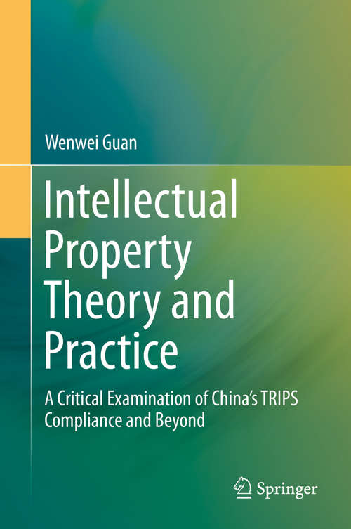 Book cover of Intellectual Property Theory and Practice: A Critical Examination of China’s TRIPS Compliance and Beyond (2014)