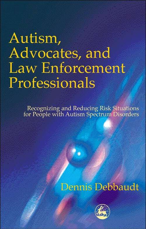 Book cover of Autism, Advocates, and Law Enforcement Professionals: Recognizing and Reducing Risk Situations for People with Autism Spectrum Disorders (PDF)