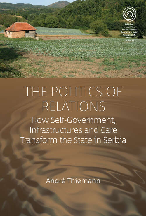 Book cover of The Politics of Relations: How Self-Government, Infrastructures, and Care Transform the State in Serbia (EASA Series #49)