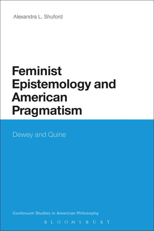 Book cover of Feminist Epistemology and American Pragmatism: Dewey and Quine (Continuum Studies in American Philosophy #17)
