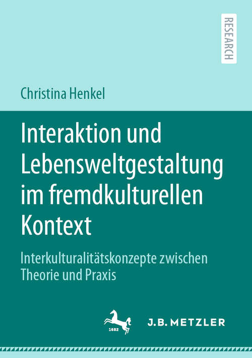 Book cover of Interaktion und Lebensweltgestaltung im fremdkulturellen Kontext: Interkulturalitätskonzepte zwischen Theorie und Praxis (1. Aufl. 2020)