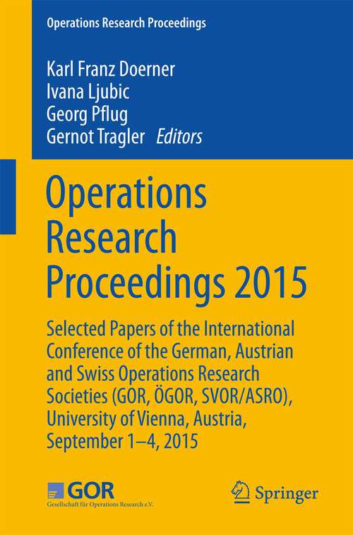 Book cover of Operations Research Proceedings 2015: Selected Papers of the International Conference of the German, Austrian and Swiss Operations Research Societies (GOR, ÖGOR, SVOR/ASRO), University of Vienna, Austria, September 1-4, 2015 (Operations Research Proceedings)