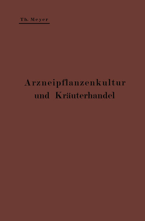 Book cover of Arzneipflanzenkultur und Kräuterhandel: Rationelle Züchtung, Behandlung und Verwertung der in Deutschland zu ziehenden Arznei- und Gewürzpflanzen; Eine Anleitung für Apotheker, Landwirte und Gärtner (1911)