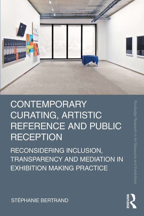 Book cover of Contemporary Curating, Artistic Reference and Public Reception: Reconsidering Inclusion, Transparency and Mediation in Exhibition Making Practice (Routledge Research in Art Museums and Exhibitions)