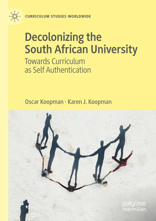 Book cover of Decolonizing the South African University: Towards Curriculum as Self Authentication (1st ed. 2023) (Curriculum Studies Worldwide)