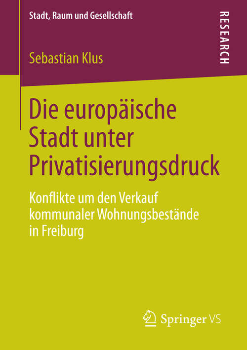 Book cover of Die europäische Stadt unter Privatisierungsdruck: Konflikte um den Verkauf kommunaler Wohnungsbestände in Freiburg (2013) (Stadt, Raum und Gesellschaft)