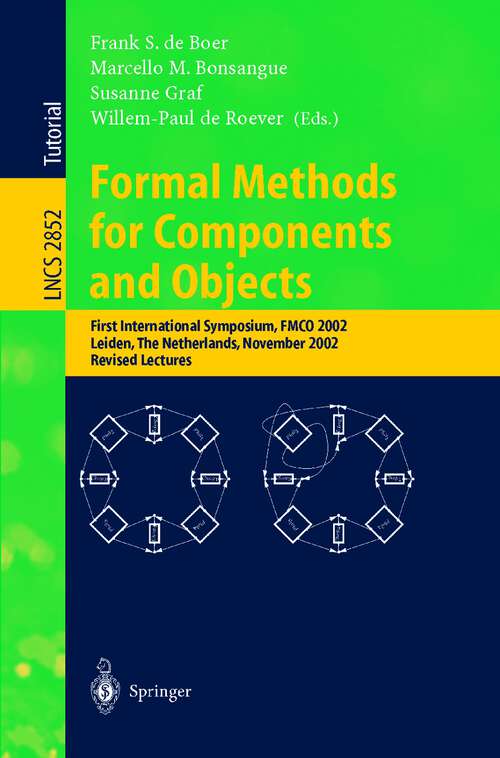 Book cover of Formal Methods for Components and Objects: First International Symposium, FMCO 2002, Leiden, The Netherlands, November 5-8, 2002, Revised Lectures (2003) (Lecture Notes in Computer Science #2852)