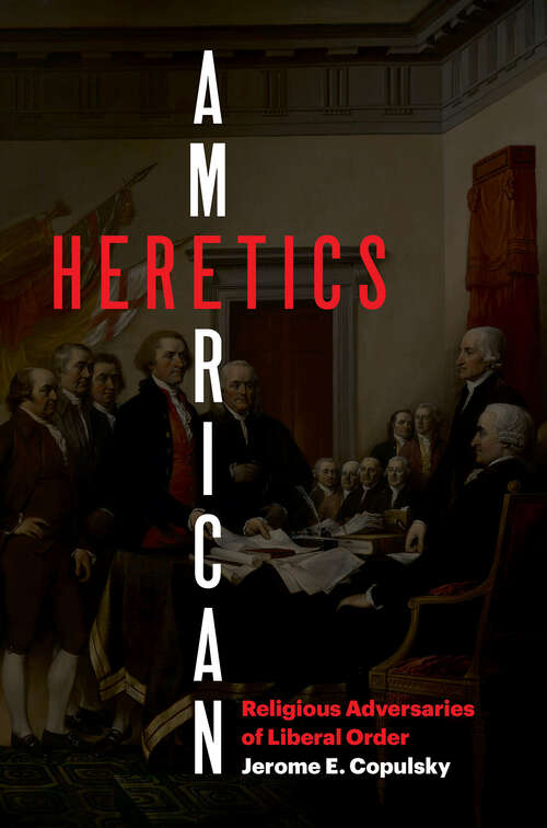 Book cover of American Heretics: Religious Adversaries of Liberal Order