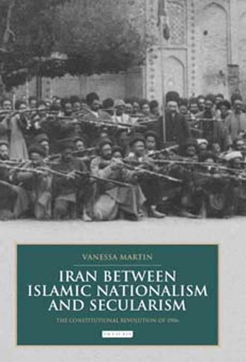 Book cover of Iran between Islamic Nationalism and Secularism: The Constitutional Revolution of 1906 (British Institute of Persian Studies)