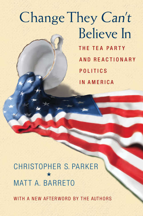 Book cover of Change They Can't Believe In: The Tea Party and Reactionary Politics in America (PDF)