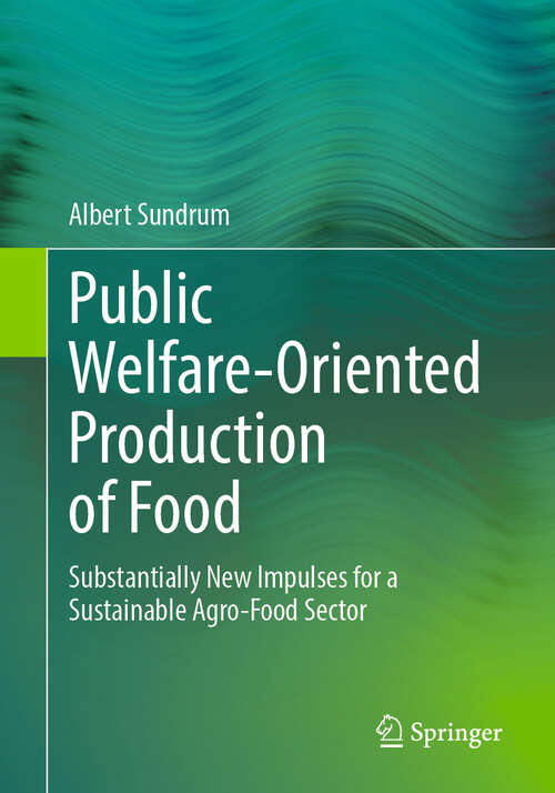 Book cover of Public Welfare-Oriented Production of Food: Substantially New Impulses for a Sustainable Agro-Food Sector