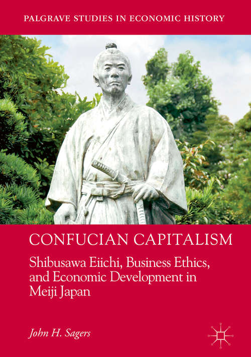 Book cover of Confucian Capitalism: Shibusawa Eiichi, Business Ethics, and Economic Development in Meiji Japan (Palgrave Studies in Economic History)