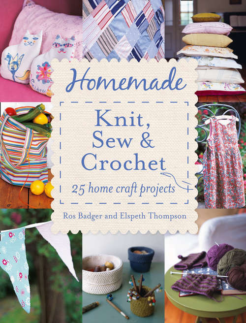 Book cover of Homemade Knit, Sew and Crochet: 25 Home Craft Projects (ePub edition)