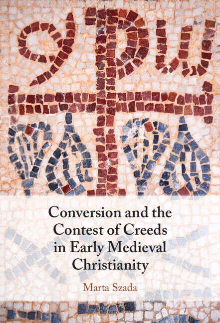 Book cover of Conversion and the Contest of Creeds in Early Medieval Christianity