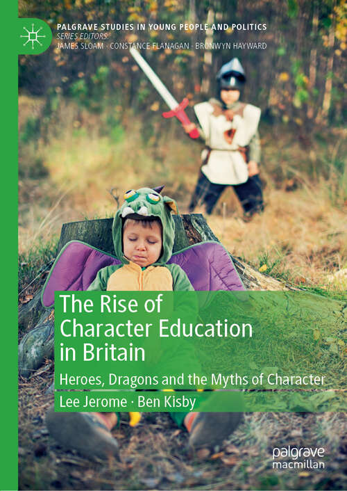 Book cover of The Rise of Character Education in Britain: Heroes, Dragons and the Myths of Character (1st ed. 2019) (Palgrave Studies in Young People and Politics)