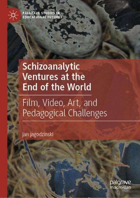 Book cover of Schizoanalytic Ventures at the End of the World: Film, Video, Art, and Pedagogical Challenges (1st ed. 2019) (Palgrave Studies in Educational Futures)