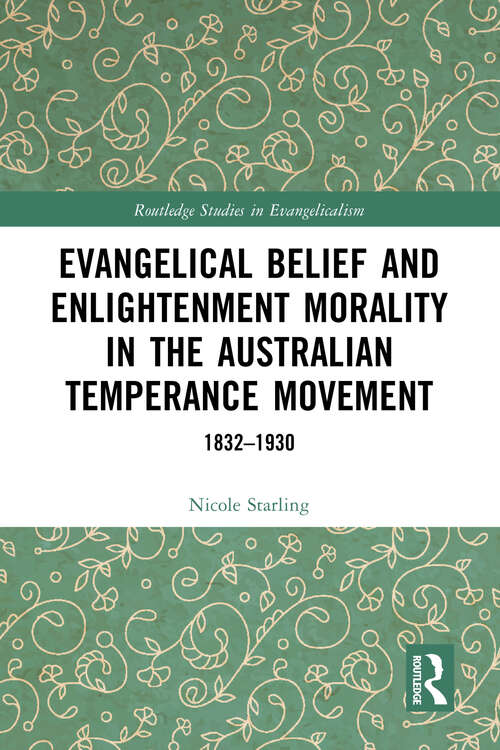 Book cover of Evangelical Belief and Enlightenment Morality in the Australian Temperance Movement: 1832-1930 (Routledge Studies in Evangelicalism)