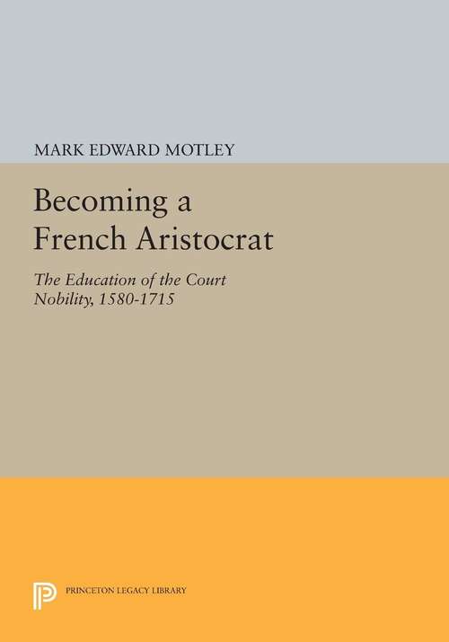 Book cover of Becoming a French Aristocrat: The Education of the Court Nobility, 1580-1715 (PDF)