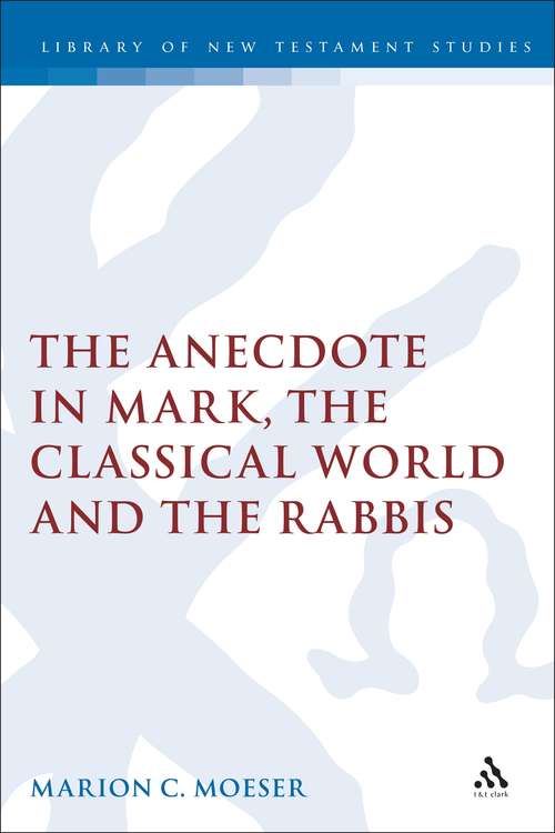 Book cover of The Anecdote in Mark, the Classical World and the Rabbis: A Study of Brief Stories in the Demonax, The Mishnah, and Mark 8:27-10:45 (The Library of New Testament Studies #227)