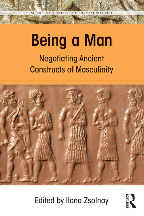 Book cover of Being a Man: Negotiating Ancient Constructs of Masculinity (Studies in the History of the Ancient Near East)