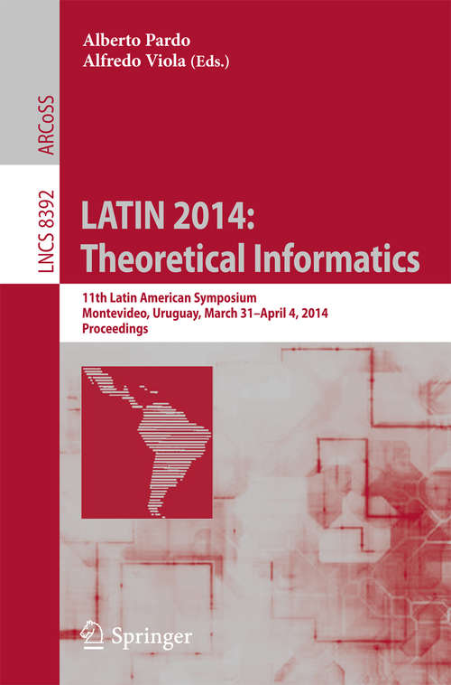 Book cover of LATIN 2014: 11th Latin American Symposium, Montevideo, Uruguay, March 31 -- April 4, 2014. Proceedings (2014) (Lecture Notes in Computer Science #8392)