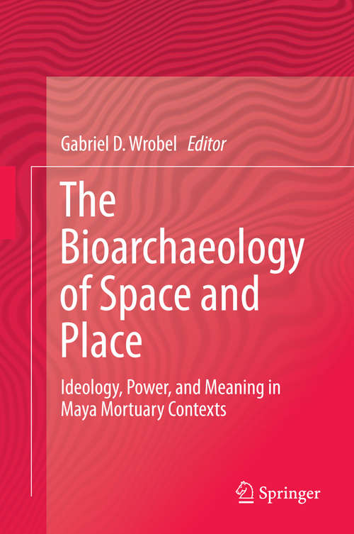 Book cover of The Bioarchaeology of Space and Place: Ideology, Power, and Meaning in Maya Mortuary Contexts (2014)